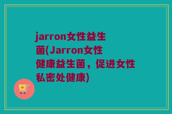jarron女性益生菌(Jarron女性健康益生菌，促进女性私密处健康)