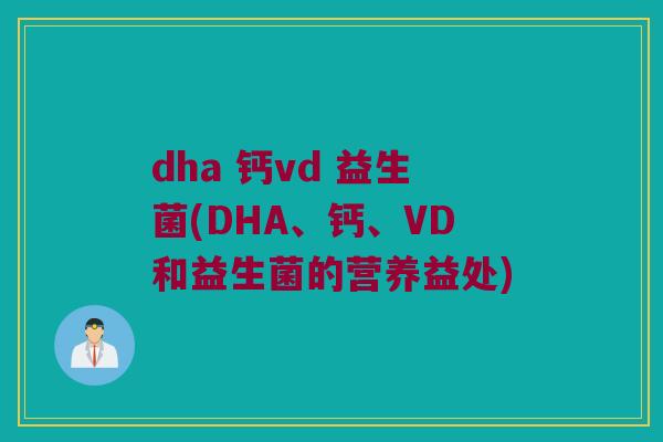 dha 钙vd 益生菌(DHA、钙、VD和益生菌的营养益处)