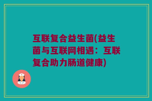 互联复合益生菌(益生菌与互联网相遇：互联复合助力肠道健康)
