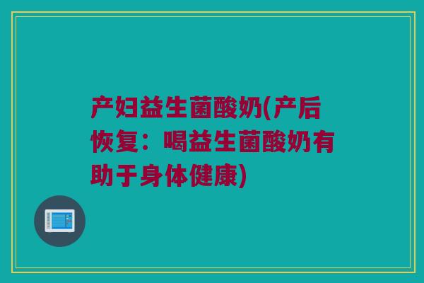 产妇益生菌酸奶(产后恢复：喝益生菌酸奶有助于身体健康)