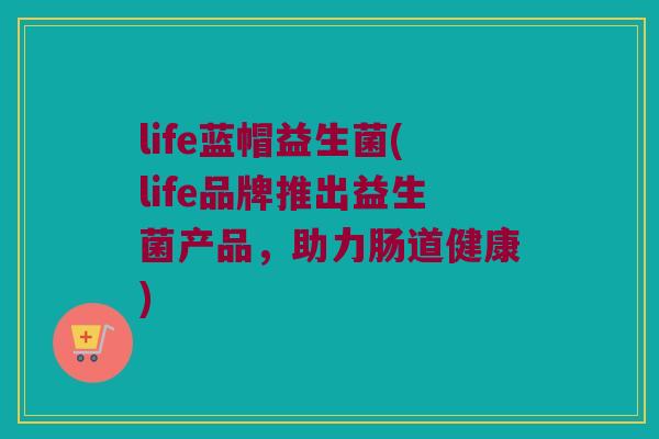 life蓝帽益生菌(life品牌推出益生菌产品，助力肠道健康)