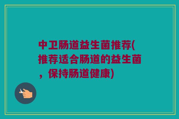 中卫肠道益生菌推荐(推荐适合肠道的益生菌，保持肠道健康)