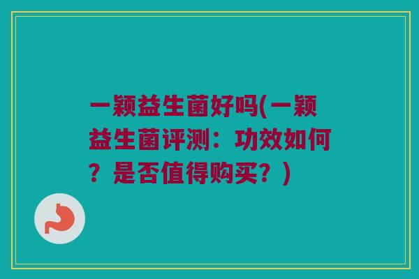 一颖益生菌好吗(一颖益生菌评测：功效如何？是否值得购买？)