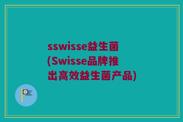 sswisse益生菌(Swisse品牌推出高效益生菌产品)