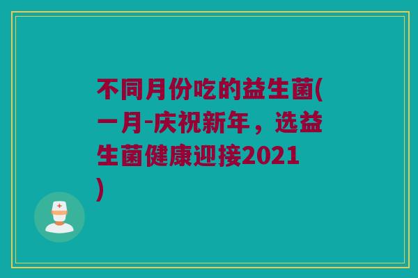不同月份吃的益生菌(一月-庆祝新年，选益生菌健康迎接2021)