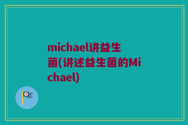 michael讲益生菌(讲述益生菌的Michael) michael讲益生菌(讲述益生菌的Michael)