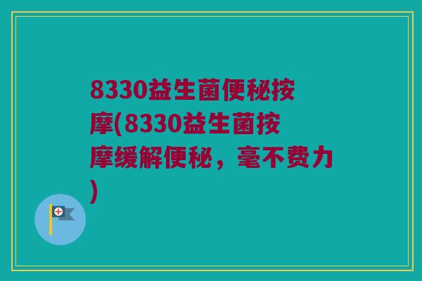 8330益生菌便秘按摩(8330益生菌按摩缓解便秘，毫不费力)