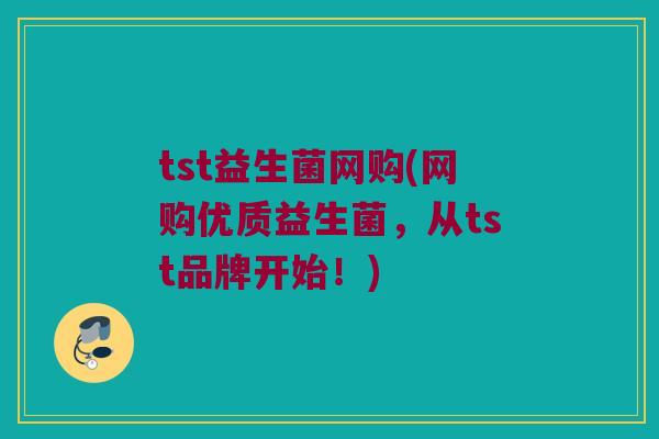 tst益生菌网购(网购优质益生菌，从tst品牌开始！)