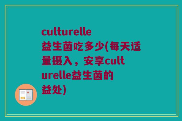 culturelle益生菌吃多少(每天适量摄入，安享culturelle益生菌的益处)