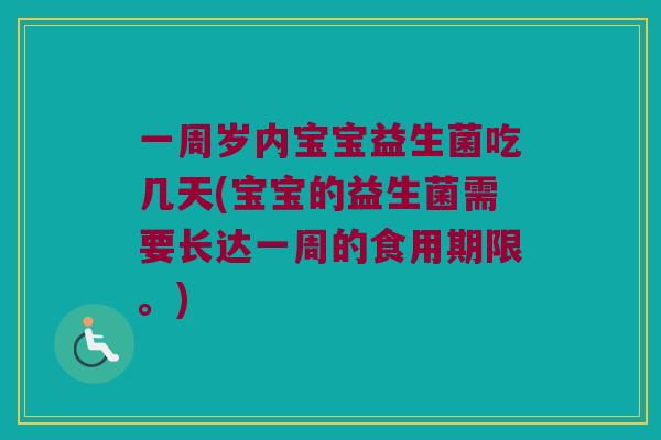 一周岁内宝宝益生菌吃几天(宝宝的益生菌需要长达一周的食用期限。)