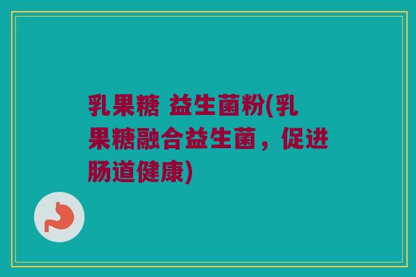 乳果糖 益生菌粉(乳果糖融合益生菌，促进肠道健康)
