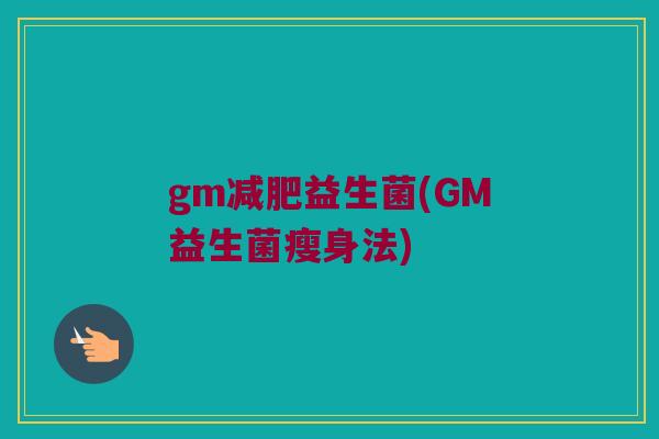 gm减肥益生菌(GM益生菌瘦身法)