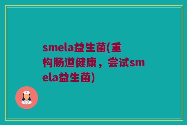 smela益生菌(重构肠道健康，尝试smela益生菌)