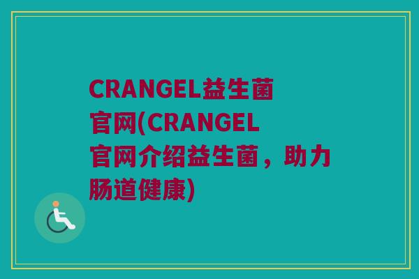 CRANGEL益生菌官网(CRANGEL官网介绍益生菌,助力肠道健康) CRANGEL益生菌官网(CRANGEL官网介绍益生菌,助力肠道健康)