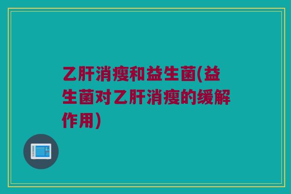 乙肝消瘦和益生菌(益生菌对乙肝消瘦的缓解作用)