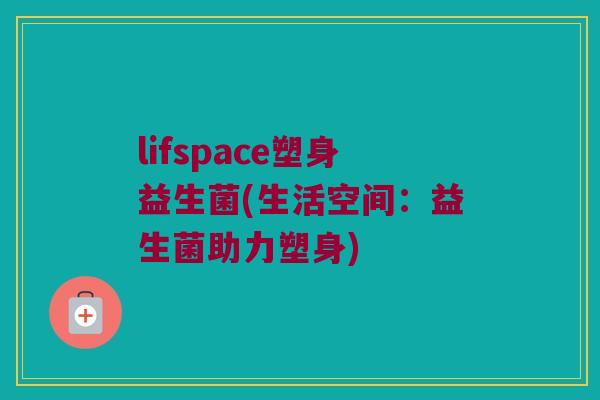 lifspace塑身益生菌(生活空间：益生菌助力塑身)