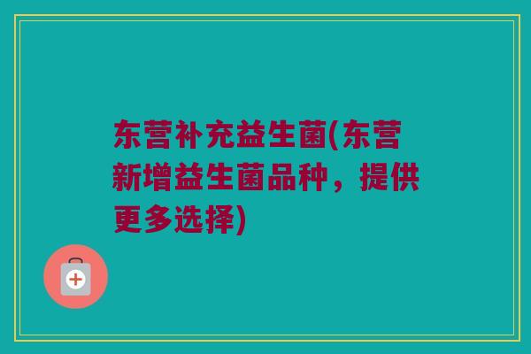 东营补充益生菌(东营新增益生菌品种，提供更多选择)