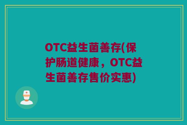 OTC益生菌善存(保护肠道健康，OTC益生菌善存售价实惠)