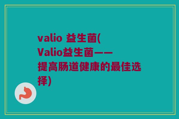 valio 益生菌(Valio益生菌——提高肠道健康的最佳选择)