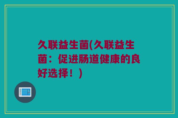 久联益生菌(久联益生菌：促进肠道健康的良好选择！)