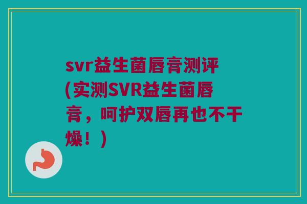 svr益生菌唇膏测评(实测SVR益生菌唇膏，呵护双唇再也不干燥！)