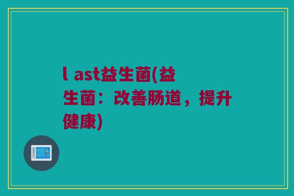 l ast益生菌(益生菌：改善肠道，提升健康)