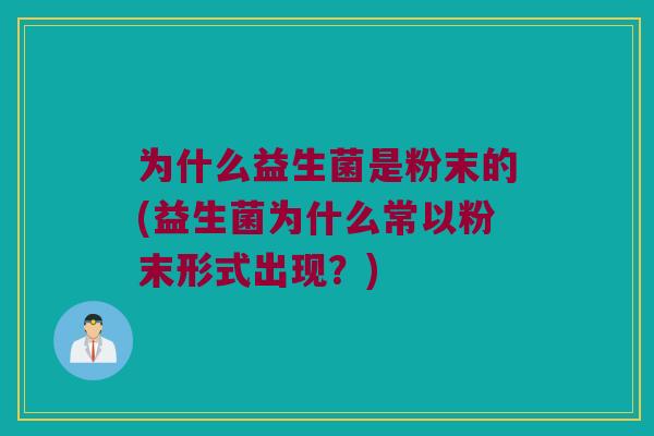 为什么益生菌是粉末的(益生菌为什么常以粉末形式出现？)