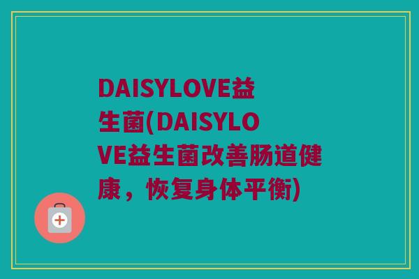 DAISYLOVE益生菌(DAISYLOVE益生菌改善肠道健康，恢复身体平衡)