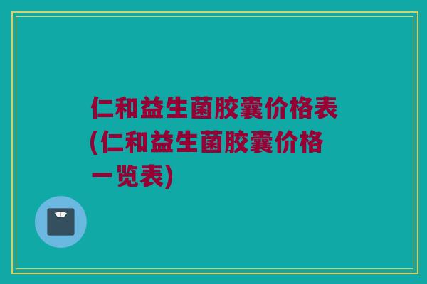 仁和益生菌胶囊价格表(仁和益生菌胶囊价格一览表)
