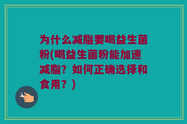 为什么减脂要喝益生菌粉(喝益生菌粉能加速减脂？如何正确选择和食用？)