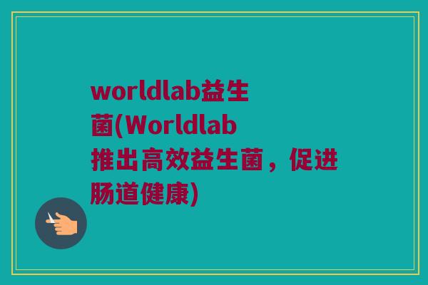 worldlab益生菌(Worldlab推出高效益生菌，促进肠道健康)