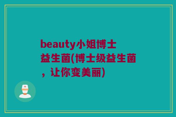 beauty小姐博士益生菌(博士级益生菌，让你变美丽)