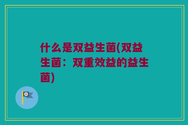 什么是双益生菌(双益生菌：双重效益的益生菌)