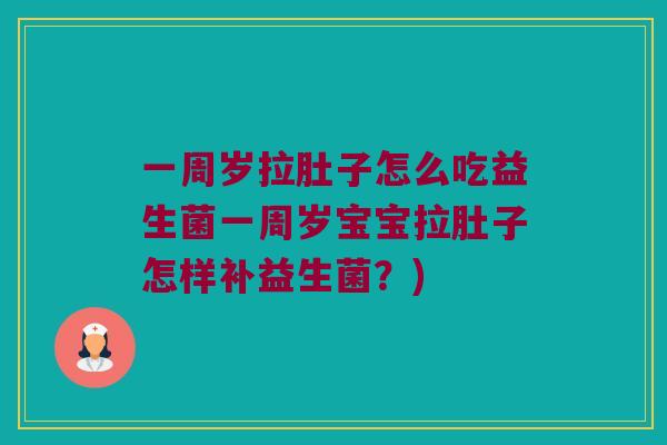 一周岁拉肚子怎么吃益生菌一周岁宝宝拉肚子怎样补益生菌？)