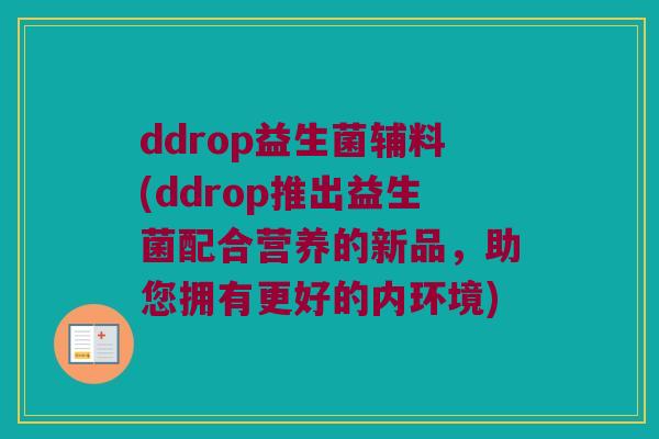ddrop益生菌辅料(ddrop推出益生菌配合营养的新品，助您拥有更好的内环境)