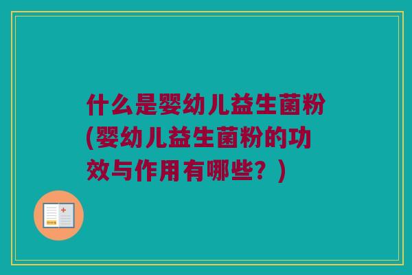 什么是婴幼儿益生菌粉(婴幼儿益生菌粉的功效与作用有哪些？)