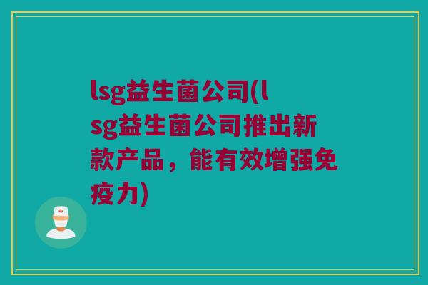 lsg益生菌公司(lsg益生菌公司推出新款产品，能有效增强免疫力)