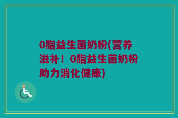 0脂益生菌奶粉(营养滋补！0脂益生菌奶粉助力消化健康)