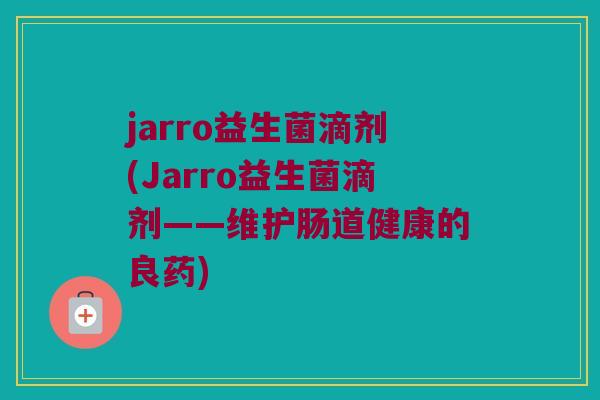 jarro益生菌滴剂(Jarro益生菌滴剂——维护肠道健康的良药)