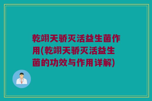 乾翊天骄灭活益生菌作用(乾翊天骄灭活益生菌的功效与作用详解)