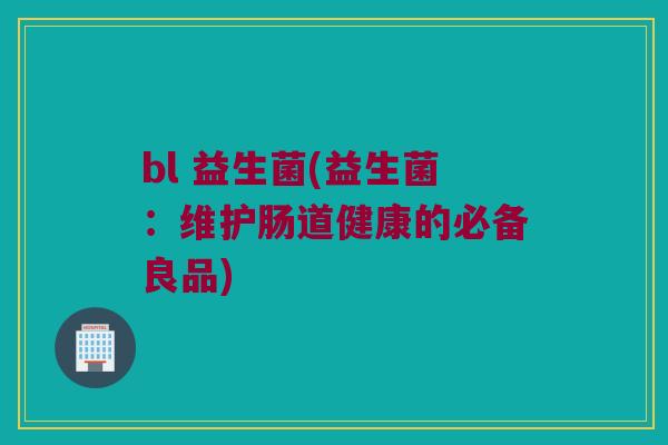bl 益生菌(益生菌：维护肠道健康的必备良品)