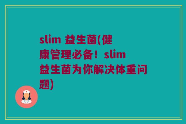 slim 益生菌(健康管理必备！slim益生菌为你解决体重问题)