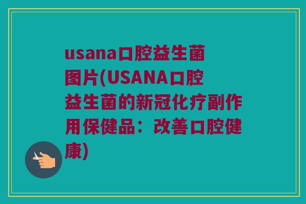 usana口腔益生菌图片(USANA口腔益生菌的新冠化疗副作用保健品：改善口腔健康)