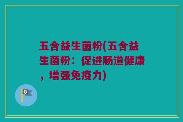 五合益生菌粉(五合益生菌粉：促进肠道健康，增强免疫力)