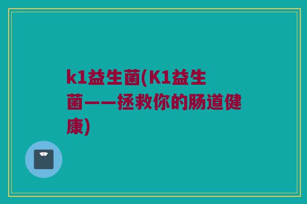 k1益生菌(K1益生菌——拯救你的肠道健康)