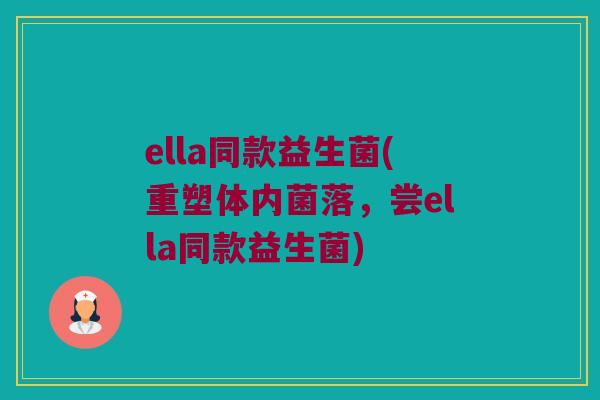 ella同款益生菌(重塑体内菌落，尝ella同款益生菌)