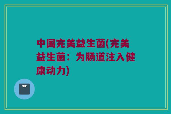 中国完美益生菌(完美益生菌：为肠道注入健康动力)
