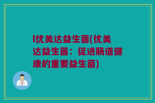 l优美达益生菌(优美达益生菌：促进肠道健康的重要益生菌)