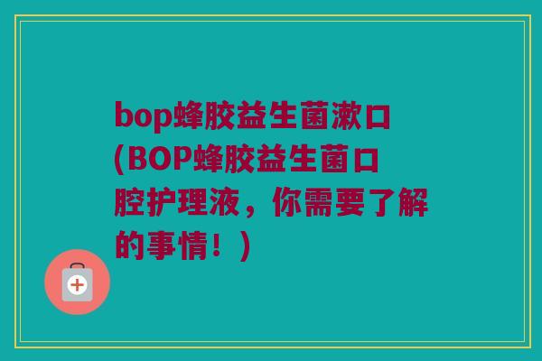 bop蜂胶益生菌漱口(BOP蜂胶益生菌口腔护理液，你需要了解的事情！)