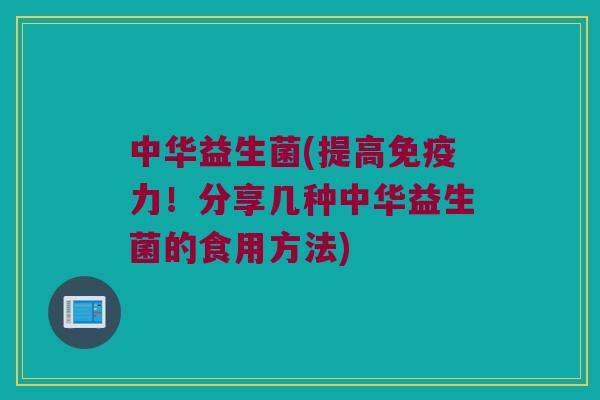 中华益生菌(提高免疫力！分享几种中华益生菌的食用方法)